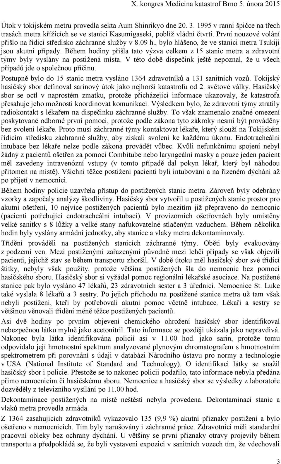 Během hodiny přišla tato výzva celkem z 15 stanic metra a zdravotní týmy byly vyslány na postižená místa. V této době dispečink ještě nepoznal, že u všech případů jde o společnou příčinu.