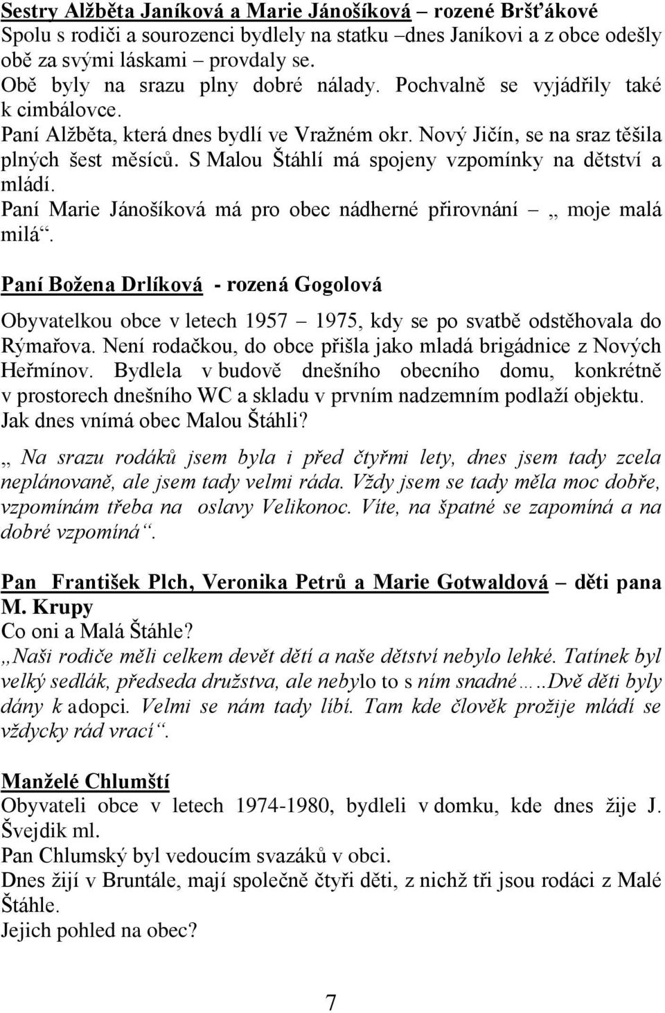 S Malou Štáhlí má spojeny vzpomínky na dětství a mládí. Paní Marie Jánošíková má pro obec nádherné přirovnání moje malá milá.