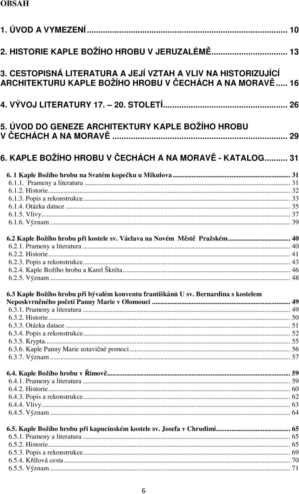 1 Kaple Božího hrobu na Svatém kopečku u Mikulova... 31 6.1.1. Prameny a literatura... 31 6.1.2. Historie... 32 6.1.3. Popis a rekonstrukce... 33 6.1.4. Otázka datace... 35 6.1.5. Vlivy... 37 6.1.6. Význam.