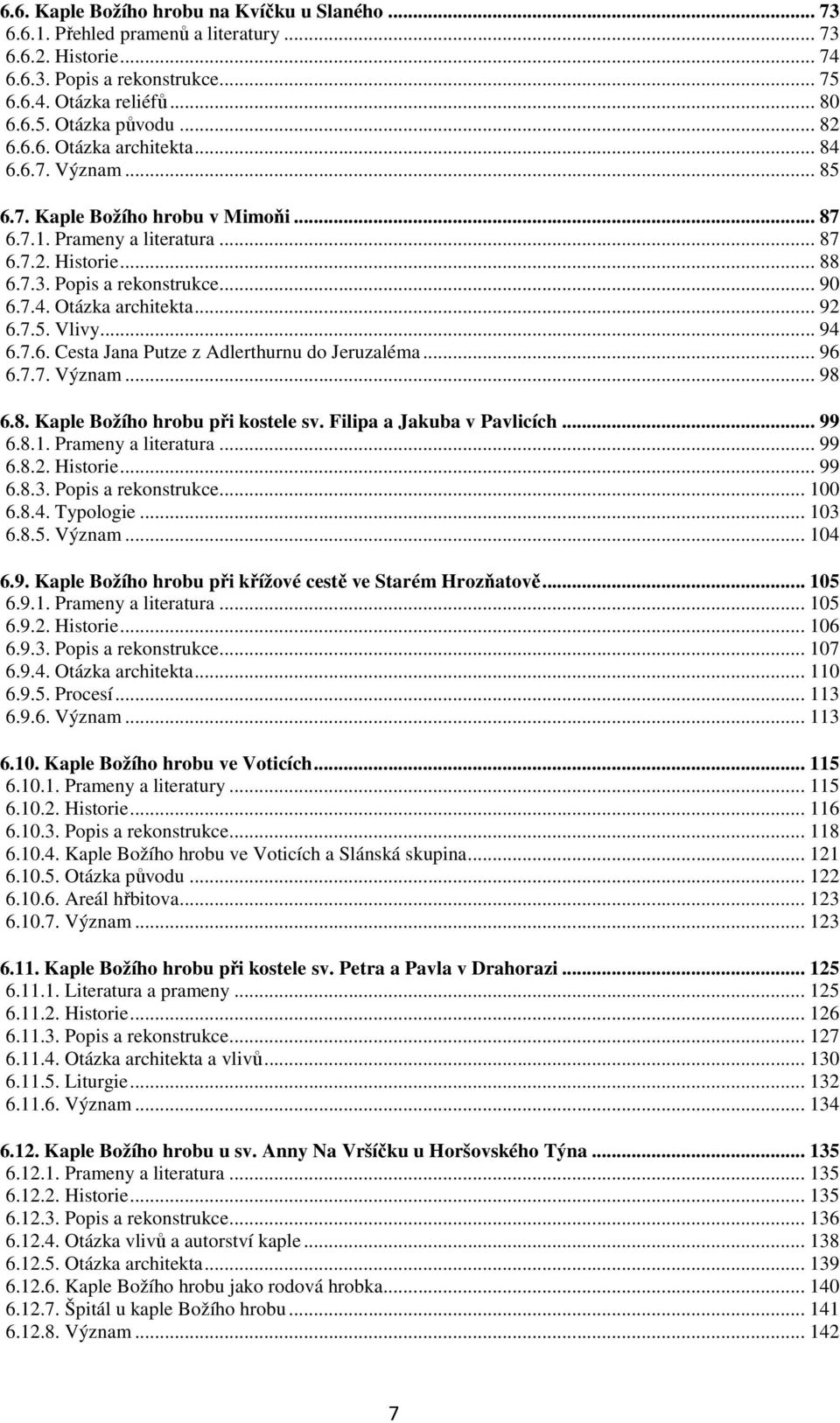 7.5. Vlivy... 94 6.7.6. Cesta Jana Putze z Adlerthurnu do Jeruzaléma... 96 6.7.7. Význam... 98 6.8. Kaple Božího hrobu při kostele sv. Filipa a Jakuba v Pavlicích... 99 6.8.1. Prameny a literatura.