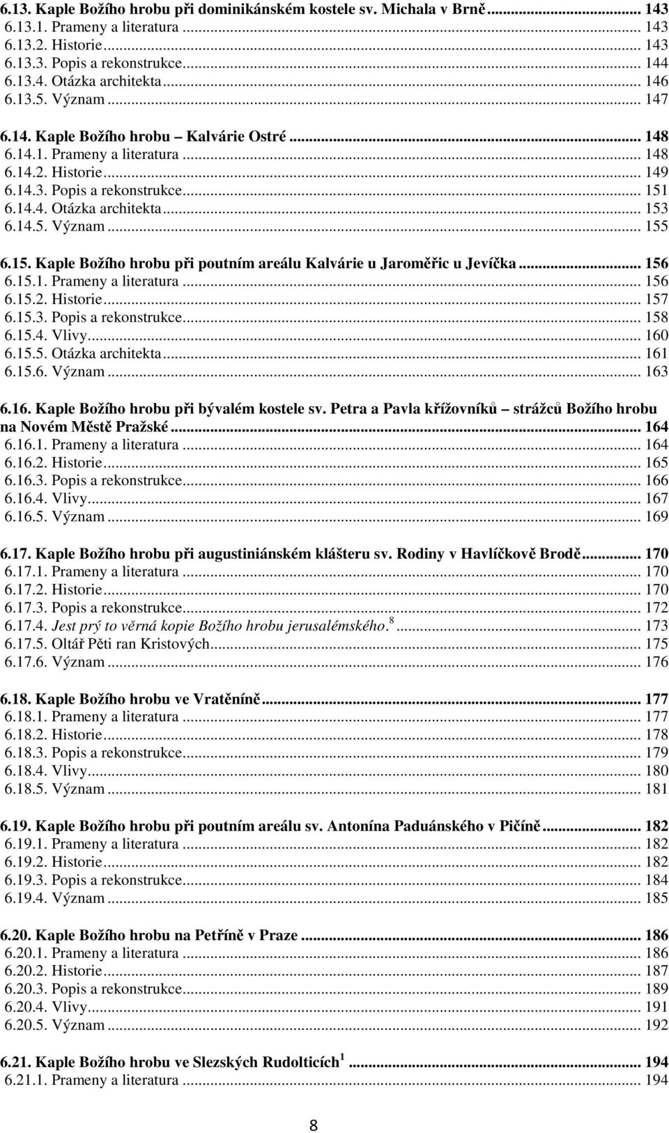 .. 153 6.14.5. Význam... 155 6.15. Kaple Božího hrobu při poutním areálu Kalvárie u Jaroměřic u Jevíčka... 156 6.15.1. Prameny a literatura... 156 6.15.2. Historie... 157 6.15.3. Popis a rekonstrukce.