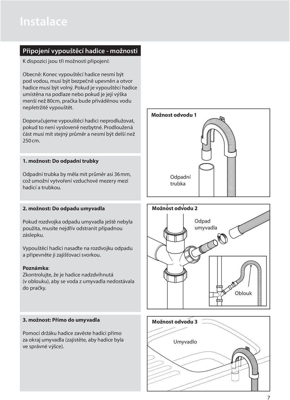 Doporučujeme vypouštěcí hadici neprodlužovat, pokud to není vysloveně nezbytné. Prodloužená část musí mít stejný průměr a nesmí být delší než 250 cm. Možnost odvodu 1 1.
