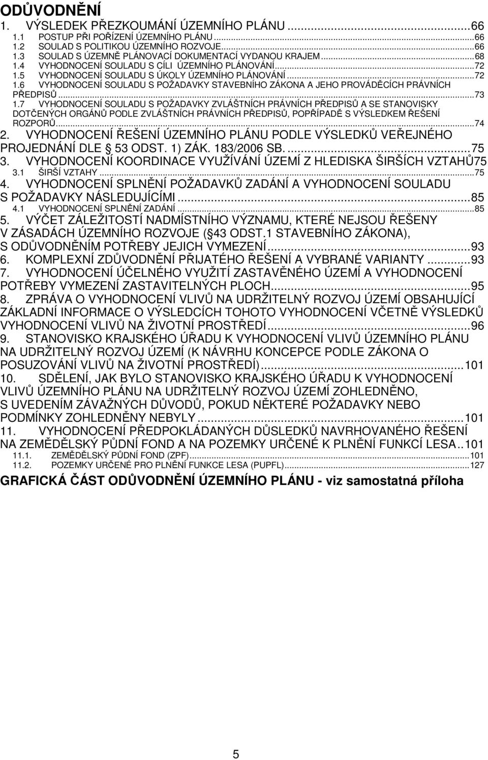 .. 73 1.7 VYHODNOCENÍ SOULADU S POŽADAVKY ZVLÁŠTNÍCH PRÁVNÍCH PŘEDPISŮ A SE STANOVISKY DOTČENÝCH ORGÁNŮ PODLE ZVLÁŠTNÍCH PRÁVNÍCH PŘEDPISŮ, POPŘÍPADĚ S VÝSLEDKEM ŘEŠENÍ ROZPORŮ... 74 2.