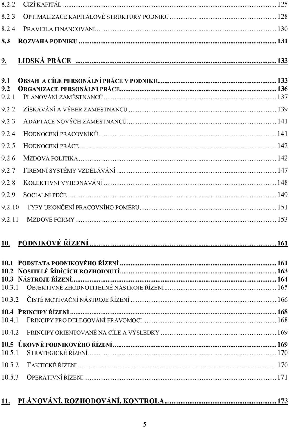 ..141 9.2.4 HODNOCENÍ PRACOVNÍKŮ...141 9.2.5 HODNOCENÍ PRÁCE...142 9.2.6 MZDOVÁ POLITIKA...142 9.2.7 FIREMNÍ SYSTÉMY VZDĚLÁVÁNÍ...147 9.2.8 KOLEKTIVNÍ VYJEDNÁVÁNÍ...148 9.2.9 SOCIÁLNÍ PÉČE...149 9.2.10 TYPY UKONČENÍ PRACOVNÍHO POMĚRU.