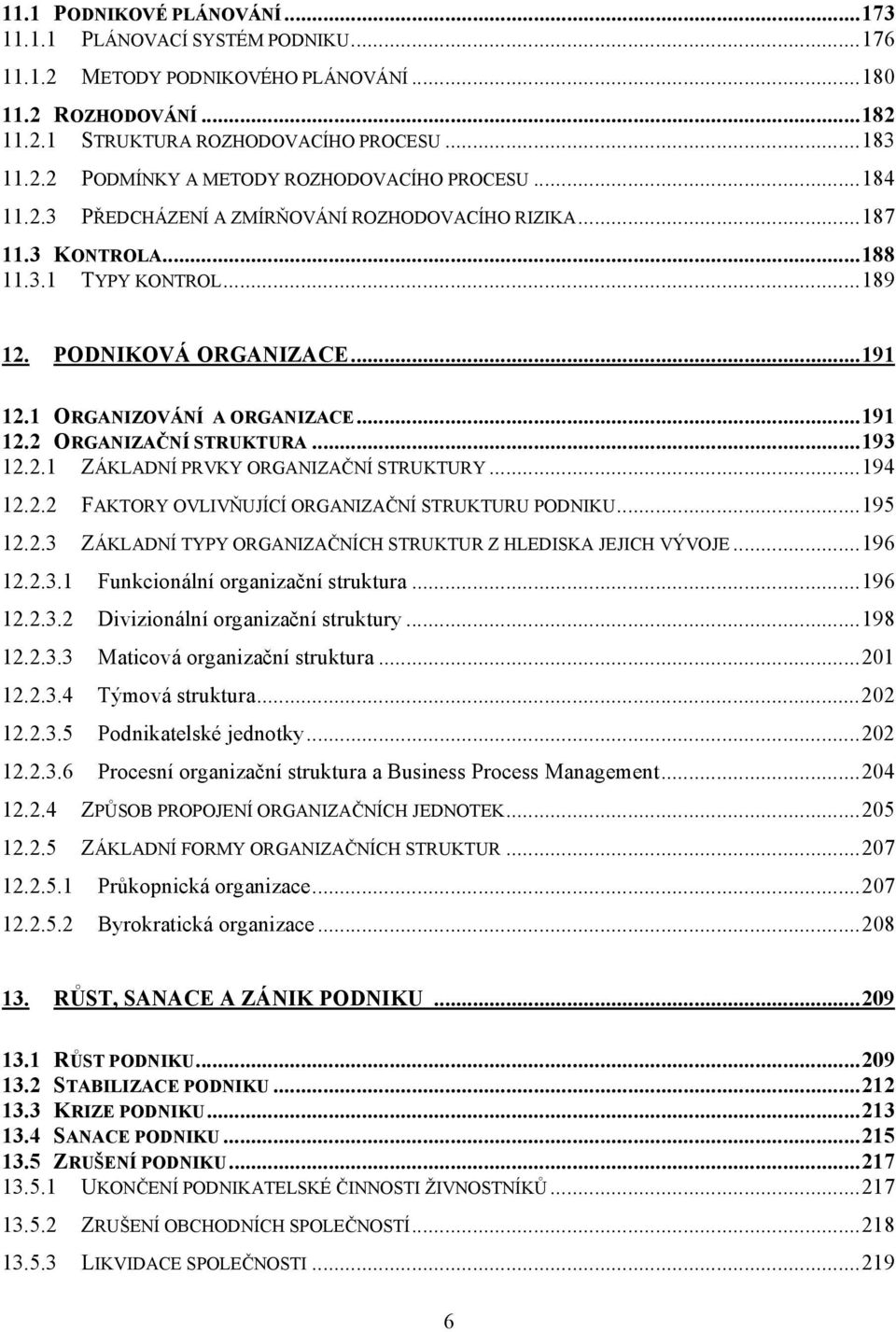 ..193 12.2.1 ZÁKLADNÍ PRVKY ORGANIZAČNÍ STRUKTURY...194 12.2.2 FAKTORY OVLIVŇUJÍCÍ ORGANIZAČNÍ STRUKTURU PODNIKU...195 12.2.3 ZÁKLADNÍ TYPY ORGANIZAČNÍCH STRUKTUR Z HLEDISKA JEJICH VÝVOJE...196 12.2.3.1 Funkcionální organizační struktura.