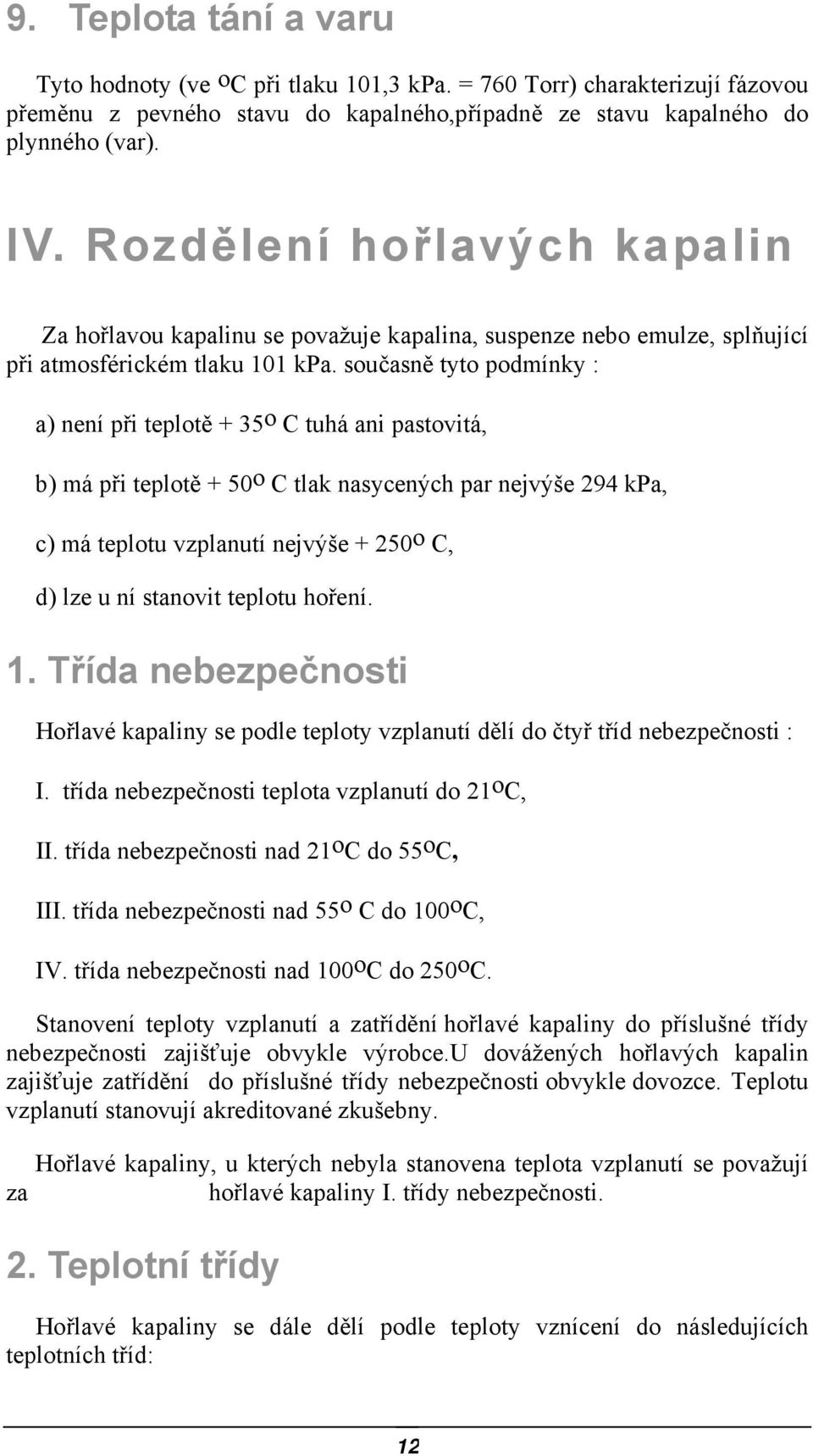 současně tyto podmínky : a) není při teplotě + 35 o C tuhá ani pastovitá, b) má při teplotě + 50 o C tlak nasycených par nejvýše 294 kpa, c) má teplotu vzplanutí nejvýše + 250 o C, d) lze u ní