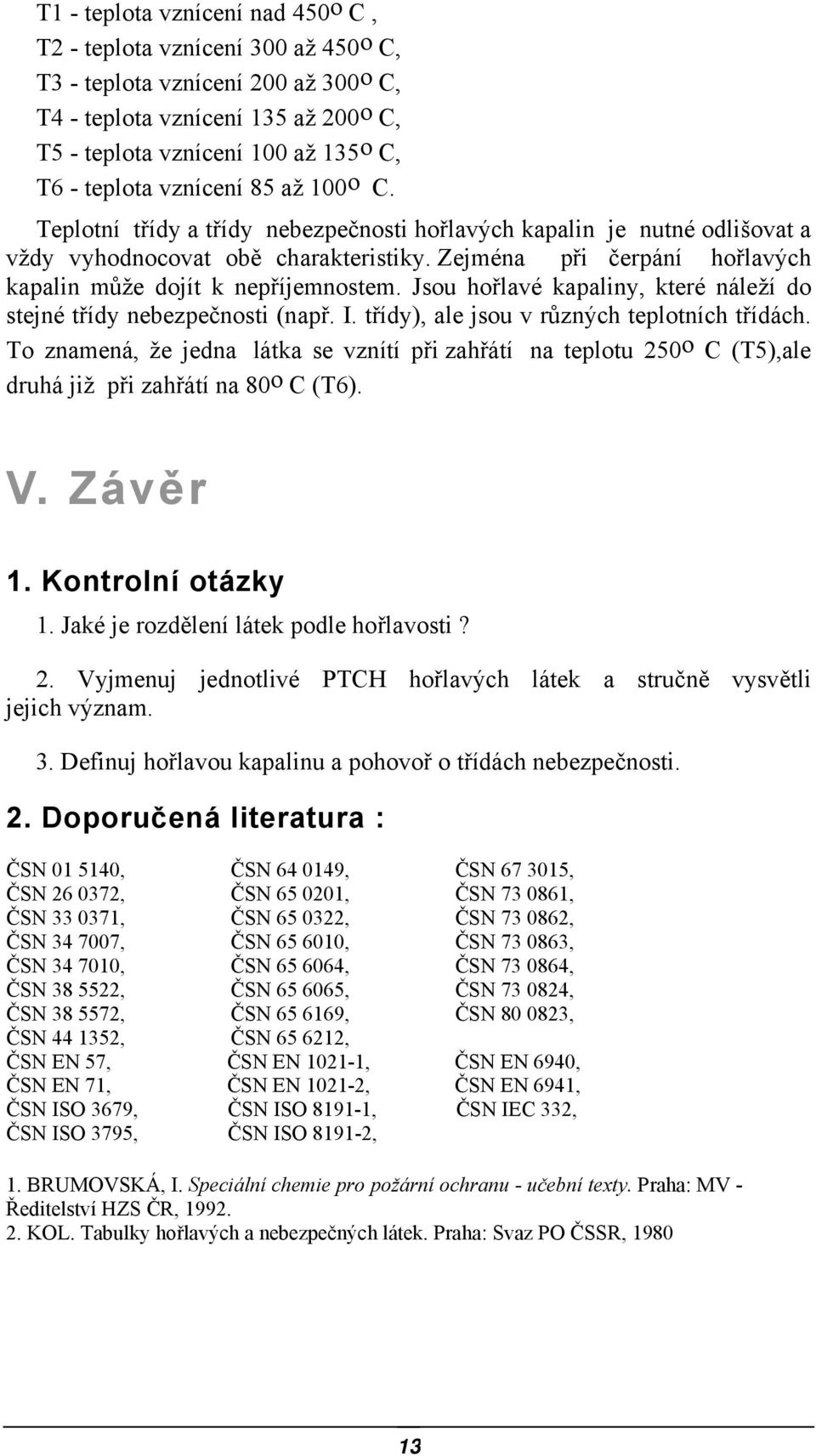 Zejména při čerpání hořlavých kapalin může dojít k nepříjemnostem. Jsou hořlavé kapaliny, které náleží do stejné třídy nebezpečnosti (např. I. třídy), ale jsou v různých teplotních třídách.