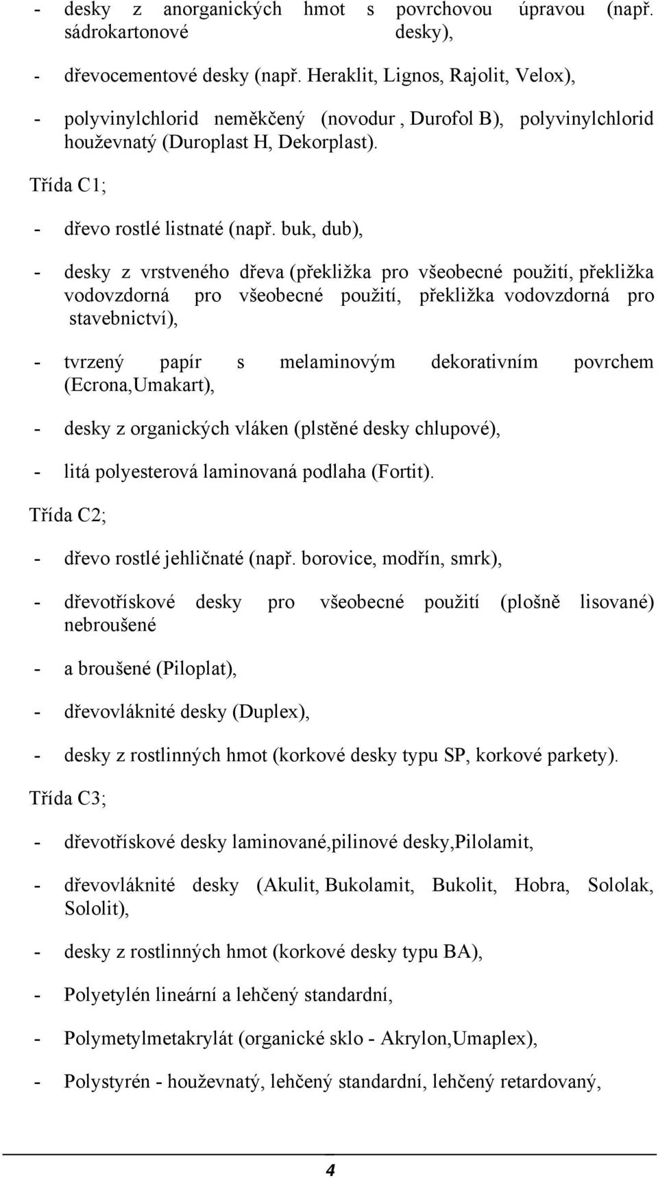 buk, dub), - desky z vrstveného dřeva (překližka pro všeobecné použití, překližka vodovzdorná pro všeobecné použití, překližka vodovzdorná pro stavebnictví), - tvrzený papír s melaminovým