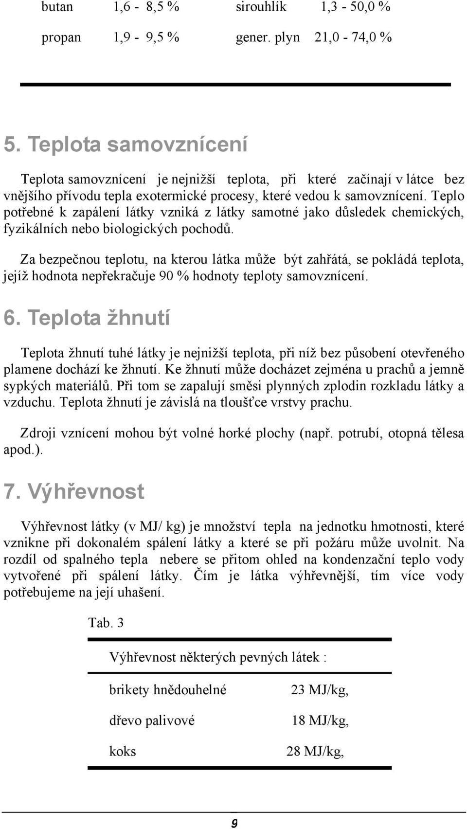 Teplo potřebné k zapálení látky vzniká z látky samotné jako důsledek chemických, fyzikálních nebo biologických pochodů.