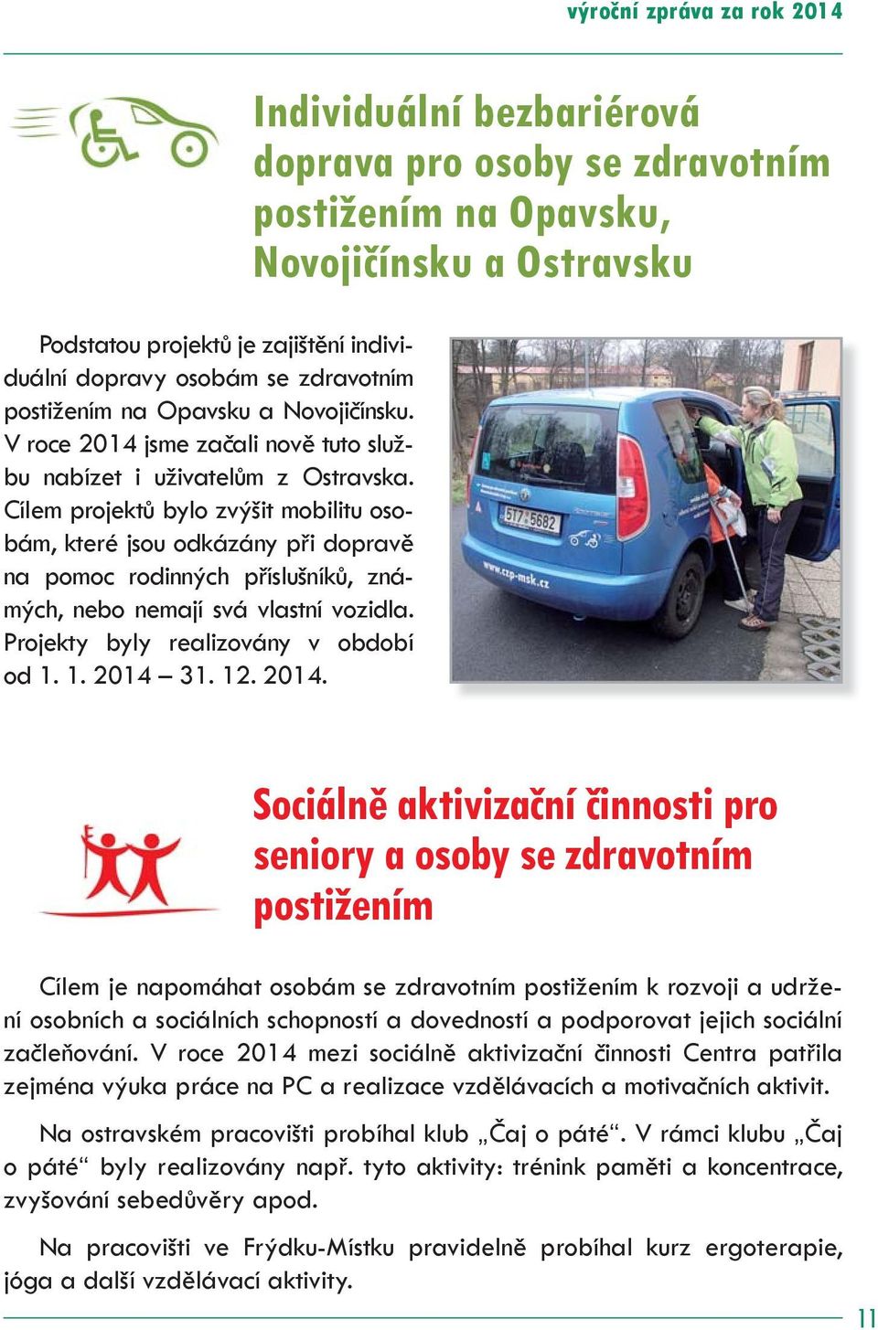 Cílem projektů bylo zvýšit mobilitu osobám, které jsou odkázány při dopravě na pomoc rodinných příslušníků, známých, nebo nemají svá vlastní vozidla. Projekty byly realizovány v období od 1. 1. 2014 31.