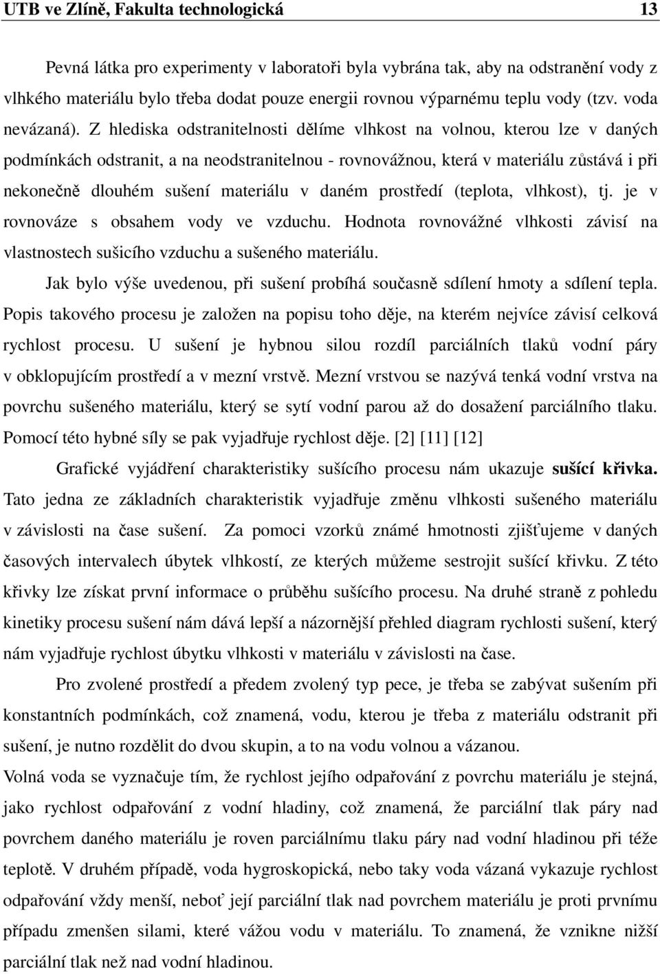 Z hlediska odstranitelnosti dělíme vlhkost na volnou, kterou lze v daných podmínkách odstranit, a na neodstranitelnou - rovnovážnou, která v materiálu zůstává i při nekonečně dlouhém sušení materiálu