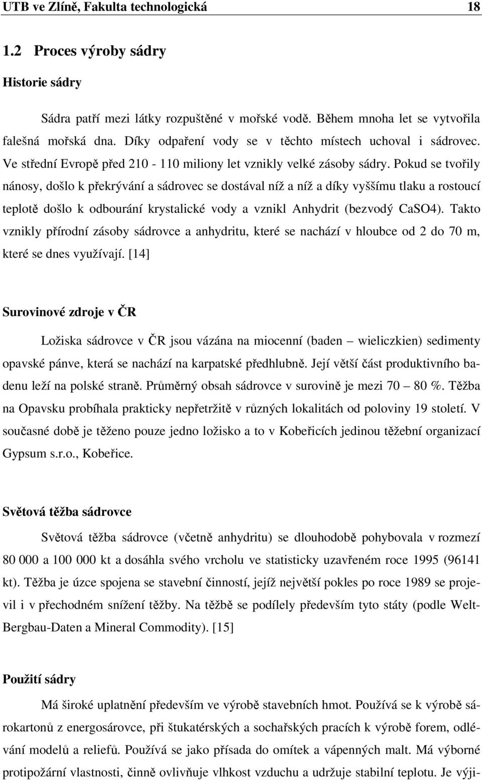 Pokud se tvořily nánosy, došlo k překrývání a sádrovec se dostával níž a níž a díky vyššímu tlaku a rostoucí teplotě došlo k odbourání krystalické vody a vznikl Anhydrit (bezvodý CaSO4).