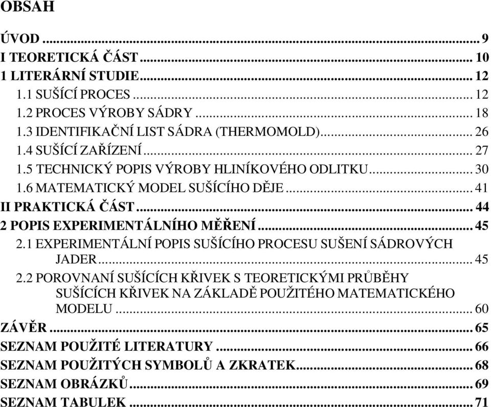 .. 44 2 POPIS EXPERIMENTÁLNÍHO MĚŘENÍ... 45 2.1 EXPERIMENTÁLNÍ POPIS SUŠÍCÍHO PROCESU SUŠENÍ SÁDROVÝCH JADER... 45 2.2 POROVNANÍ SUŠÍCÍCH KŘIVEK S TEORETICKÝMI PRŮBĚHY SUŠÍCÍCH KŘIVEK NA ZÁKLADĚ POUŽITÉHO MATEMATICKÉHO MODELU.