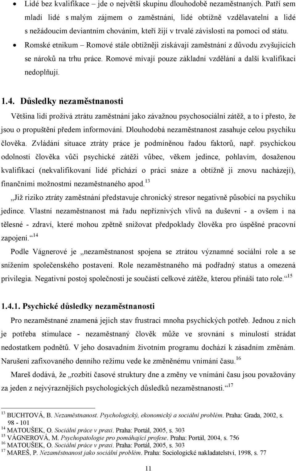 Romské etnikum Romové stále obtížněji získávají zaměstnání z důvodu zvyšujících se nároků na trhu práce. Romové mívají pouze základní vzdělání a další kvalifikaci nedoplňují. 1.4.