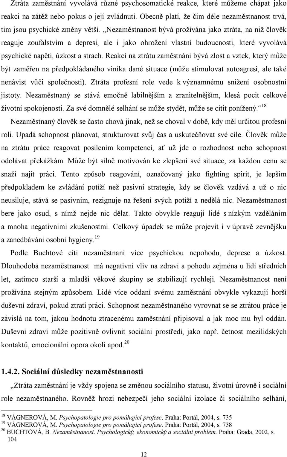 Nezaměstnanost bývá prožívána jako ztráta, na niž člověk reaguje zoufalstvím a depresí, ale i jako ohrožení vlastní budoucnosti, které vyvolává psychické napětí, úzkost a strach.