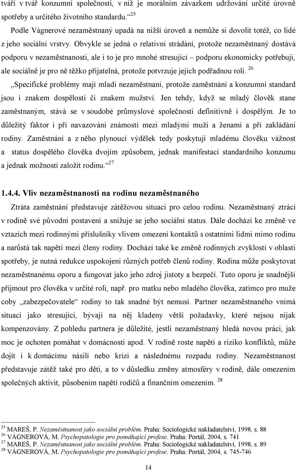 Obvykle se jedná o relativní strádání, protože nezaměstnaný dostává podporu v nezaměstnanosti, ale i to je pro mnohé stresující podporu ekonomicky potřebují, ale sociálně je pro ně těžko přijatelná,