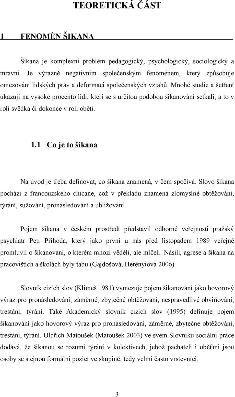 Mnohé studie a šetření ukazují na vysoké procento lidí, kteří se s určitou podobou šikanování setkali, a to v roli svědka či dokonce v roli oběti. 1.