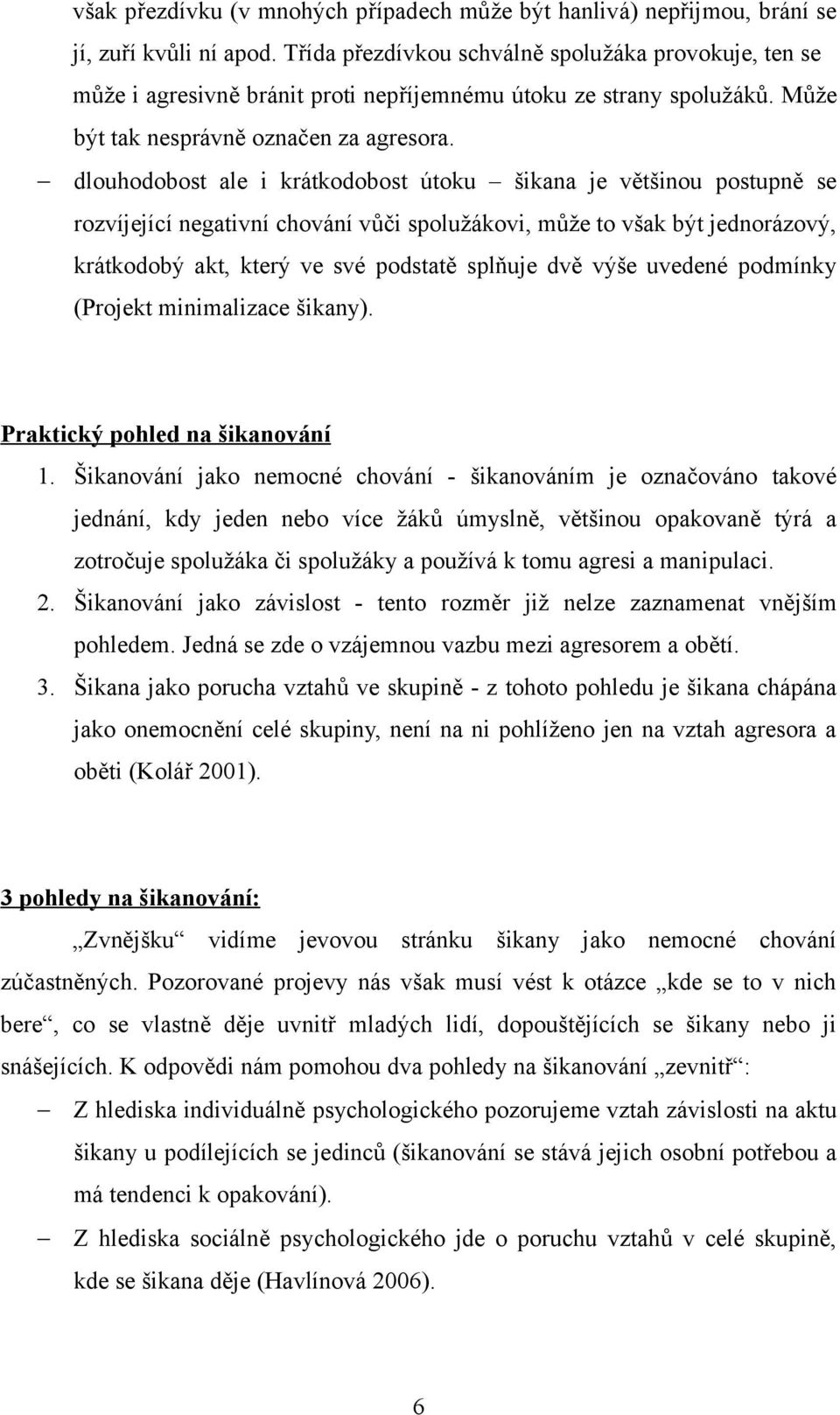 dlouhodobost ale i krátkodobost útoku šikana je většinou postupně se rozvíjející negativní chování vůči spolužákovi, může to však být jednorázový, krátkodobý akt, který ve své podstatě splňuje dvě