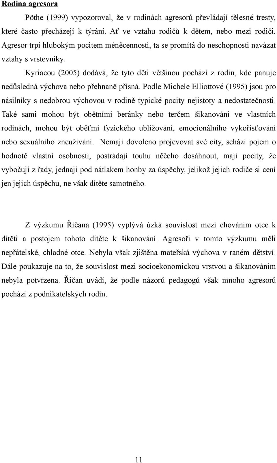 Kyriacou (2005) dodává, že tyto děti většinou pochází z rodin, kde panuje nedůsledná výchova nebo přehnaně přísná.