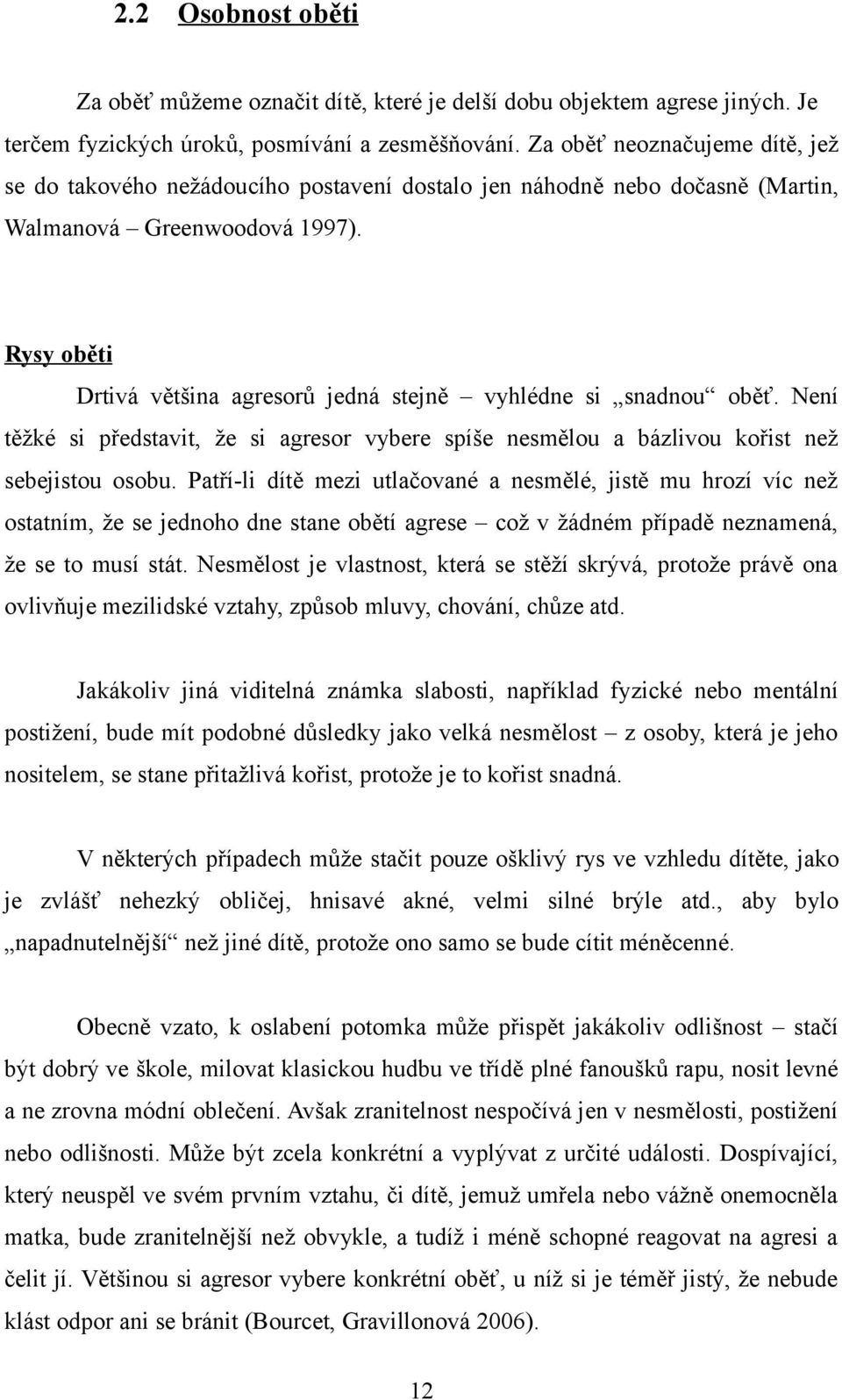 Rysy oběti Drtivá většina agresorů jedná stejně vyhlédne si snadnou oběť. Není těžké si představit, že si agresor vybere spíše nesmělou a bázlivou kořist než sebejistou osobu.