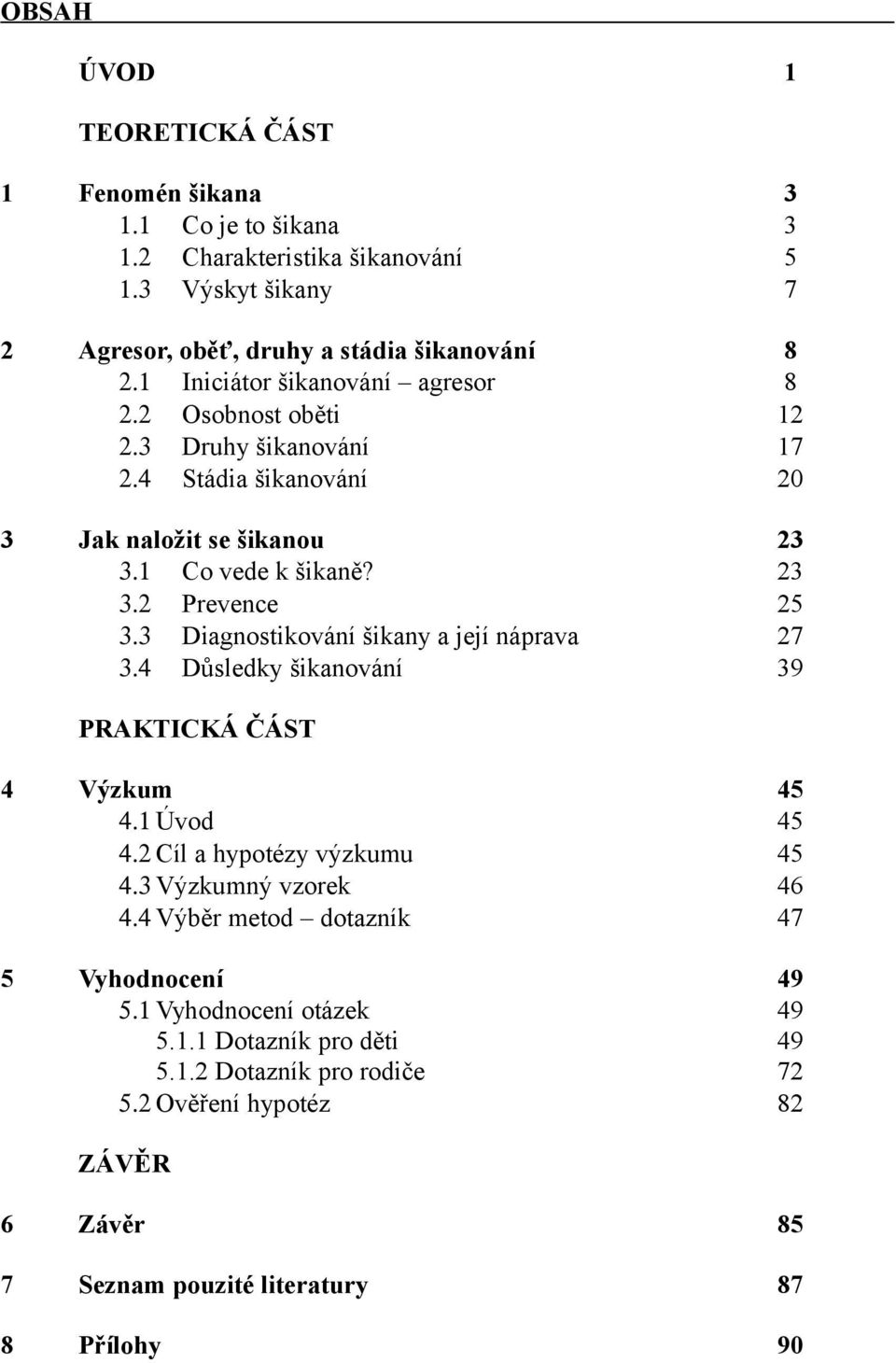 3 Diagnostikování šikany a její náprava 27 3.4 Důsledky šikanování 39 PRAKTICKÁ ČÁST 4 Výzkum 45 4.1 Úvod 45 4.2 Cíl a hypotézy výzkumu 45 4.3 Výzkumný vzorek 46 4.