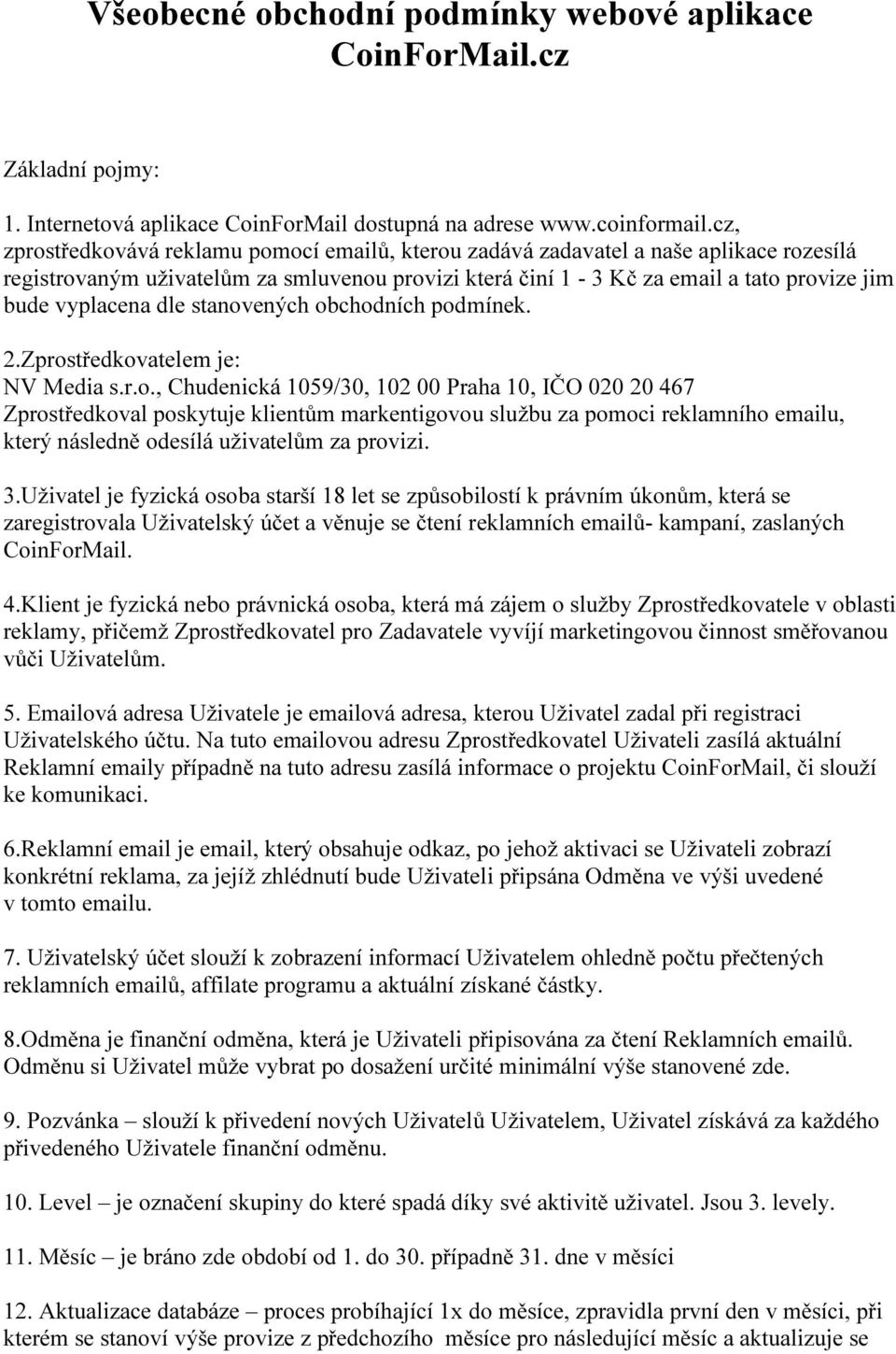 dle stanovených obchodních podmínek. 2.Zprostředkovatelem je: NV Media s.r.o., Chudenická 1059/30, 102 00 Praha 10, IČO 020 20 467 Zprostředkoval poskytuje klientům markentigovou službu za pomoci reklamního emailu, který následně odesílá uživatelům za provizi.