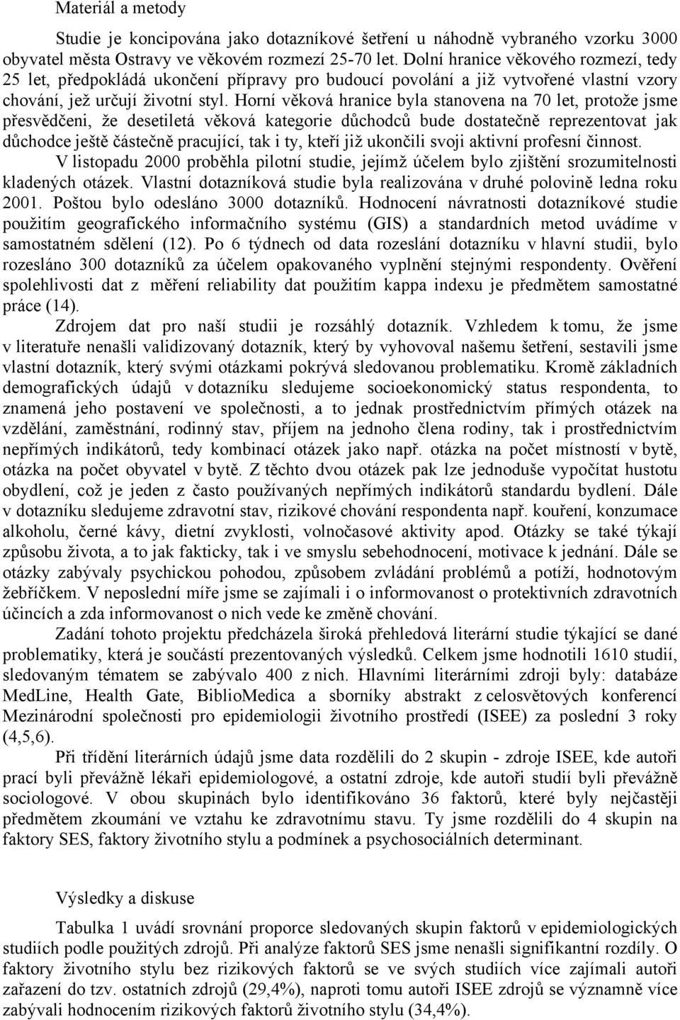 Horní věková hranice byla stanovena na 70 let, protože jsme přesvědčeni, že desetiletá věková kategorie důchodců bude dostatečně reprezentovat jak důchodce ještě částečně pracující, tak i ty, kteří