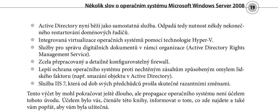 Zcela přepracovaný a detailně konfigurovatelný firewall. Lepší ochrana operačního systému proti nechtěným zásahům způsobeným omylem lidského faktoru (např. smazání objektu v Active Directory).