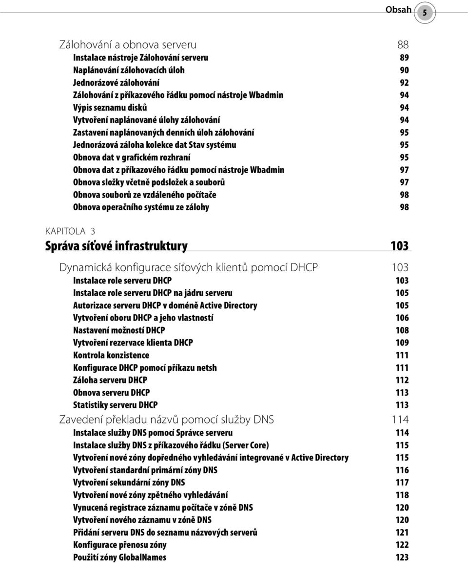 Obnova dat z příkazového řádku pomocí nástroje Wbadmin 97 Obnova složky včetně podsložek a souborů 97 Obnova souborů ze vzdáleného počítače 98 Obnova operačního systému ze zálohy 98 KAPITOLA 3 Správa