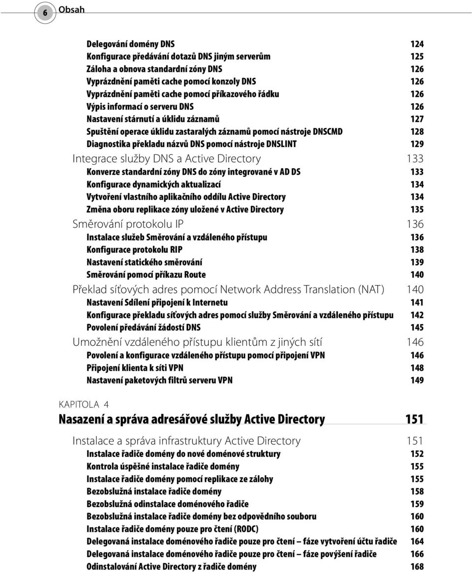 názvů DNS pomocí nástroje DNSLINT 129 Integrace služby DNS a Active Directory 133 Konverze standardní zóny DNS do zóny integrované v AD DS 133 Konfigurace dynamických aktualizací 134 Vytvoření