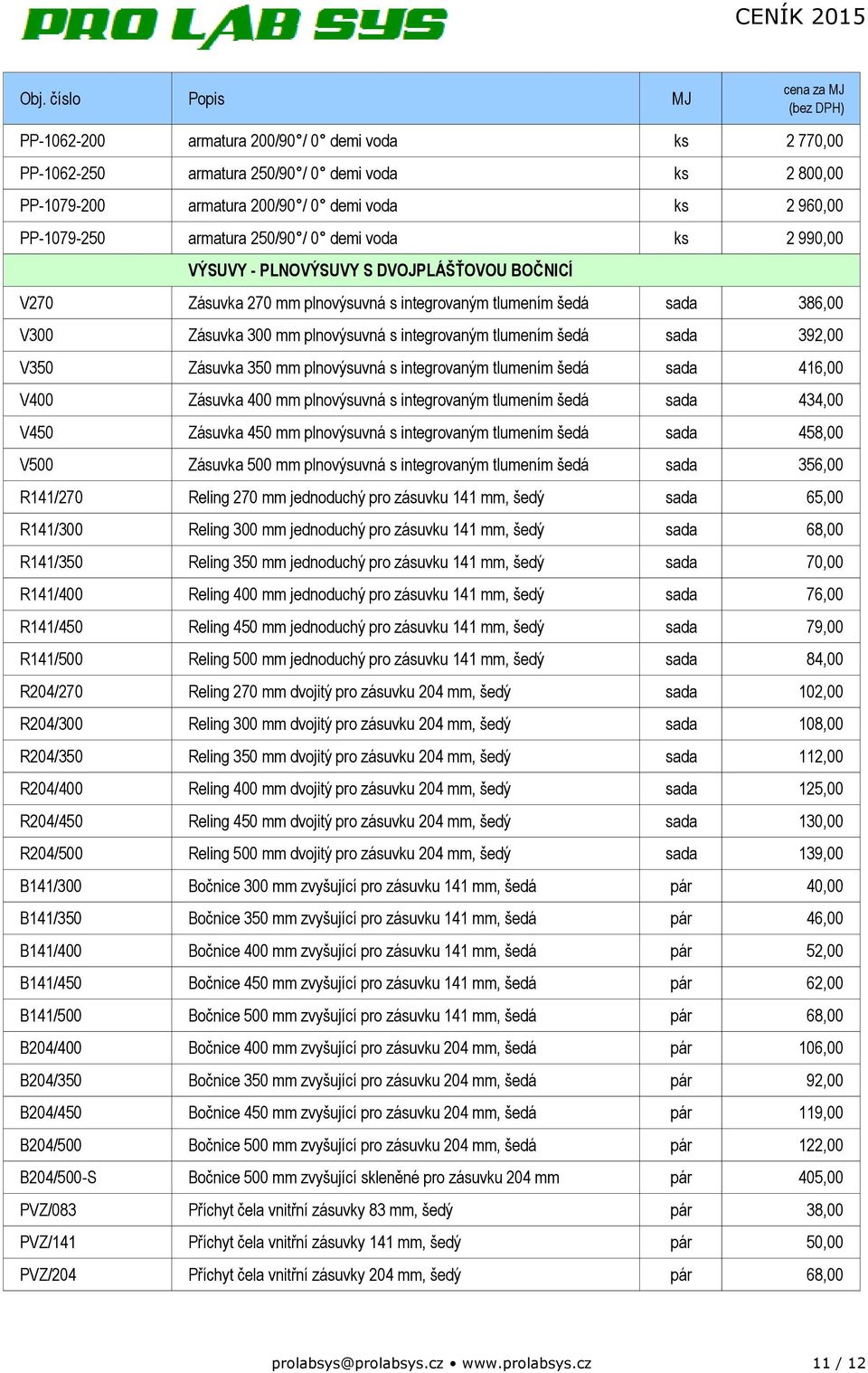 392,00 V350 Zásuvka 350 mm plnovýsuvná s integrovaným tlumením šedá sada 416,00 V400 Zásuvka 400 mm plnovýsuvná s integrovaným tlumením šedá sada 434,00 V450 Zásuvka 450 mm plnovýsuvná s integrovaným