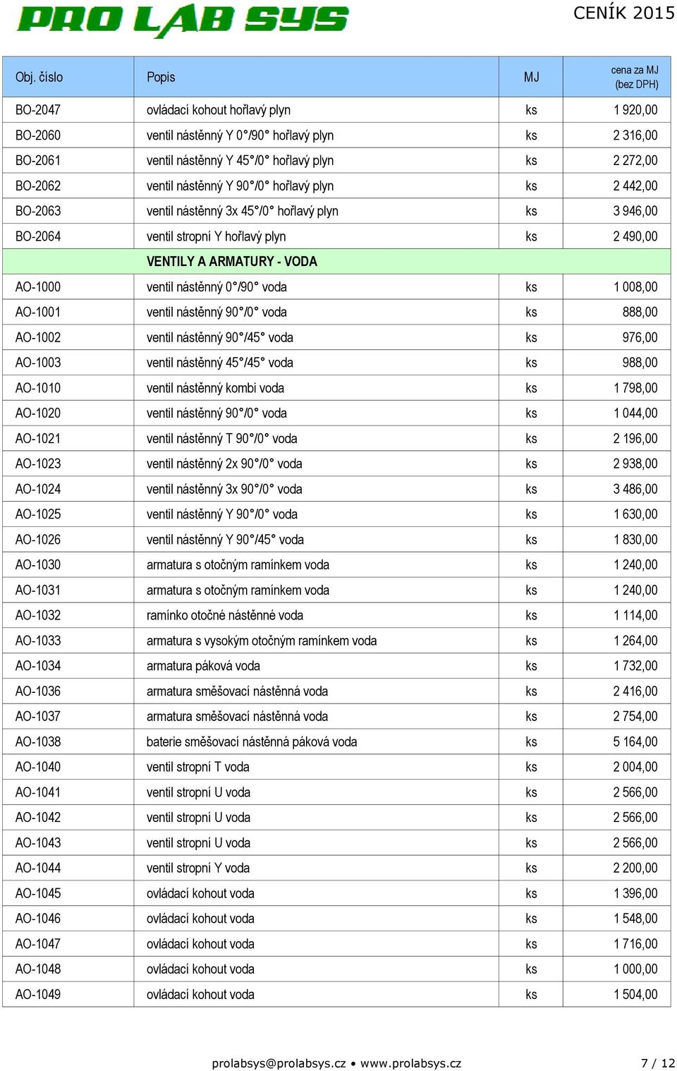 008,00 AO-1001 ventil nástěnný 90 /0 voda ks 888,00 AO-1002 ventil nástěnný 90 /45 voda ks 976,00 AO-1003 ventil nástěnný 45 /45 voda ks 988,00 AO-1010 ventil nástěnný kombi voda ks 1 798,00 AO-1020