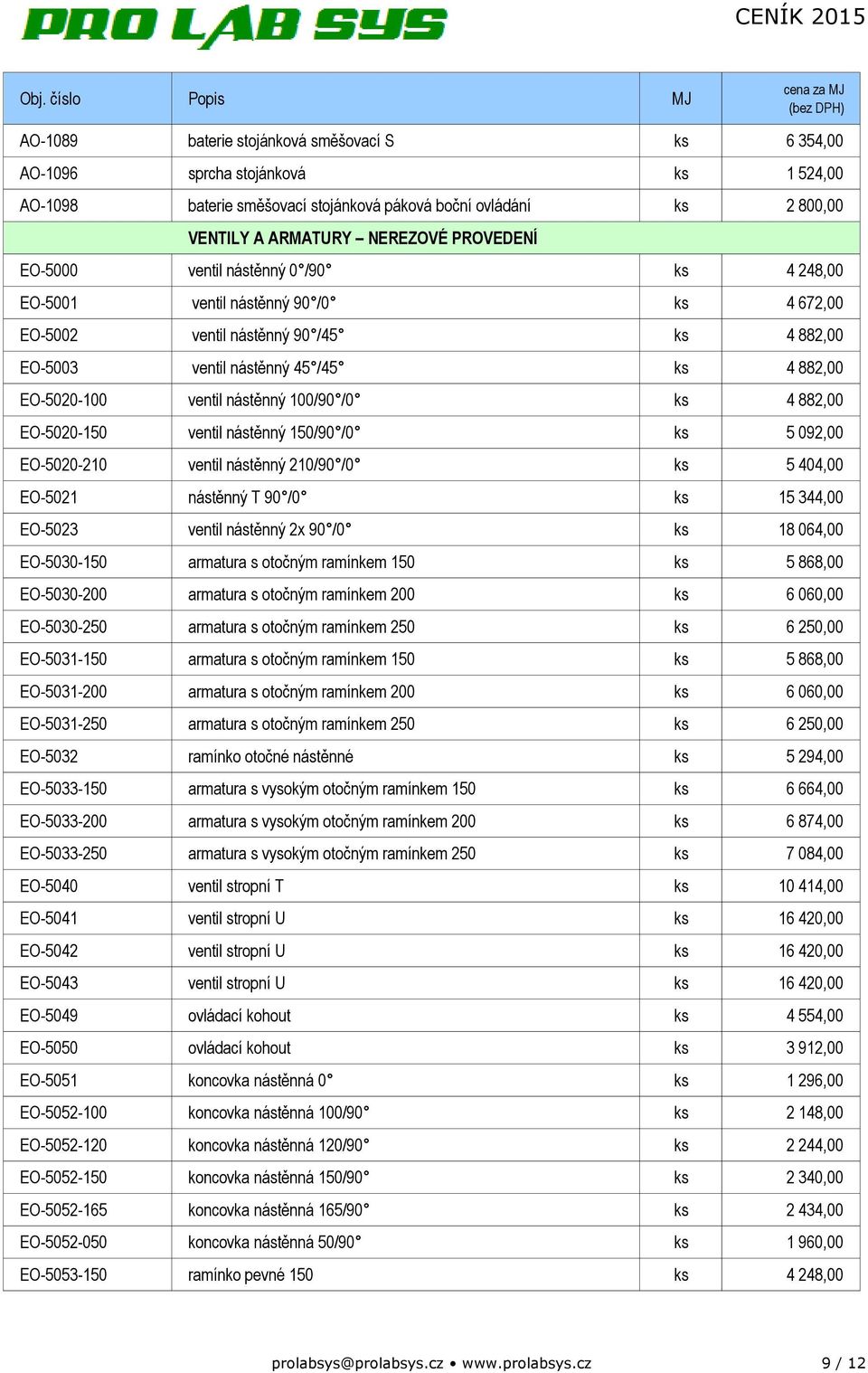 100/90 /0 ks 4 882,00 EO-5020-150 ventil nástěnný 150/90 /0 ks 5 092,00 EO-5020-210 ventil nástěnný 210/90 /0 ks 5 404,00 EO-5021 nástěnný T 90 /0 ks 15 344,00 EO-5023 ventil nástěnný 2x 90 /0 ks 18