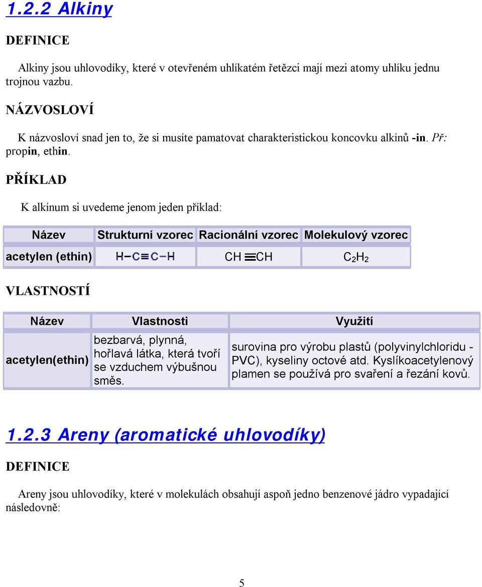 PŘÍKLAD K alkínum si uvedeme jenom jeden příklad: Název Strukturní vzorec Racionální vzorec Molekulový vzorec acetylen (ethin) CH CH C 2 H 2 VLASTNOSTÍ Název Vlastnosti Využití acetylen(ethin)