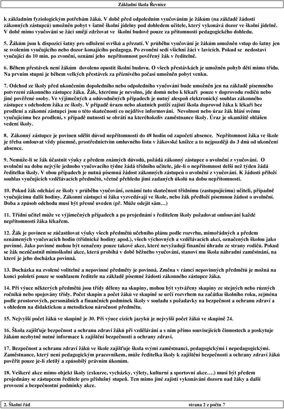 V době mimo vyučování se žáci smějí zdržovat ve školní budově pouze za přítomnosti pedagogického dohledu. 5. Žákům jsou k dispozici šatny pro odložení svršků a přezutí.