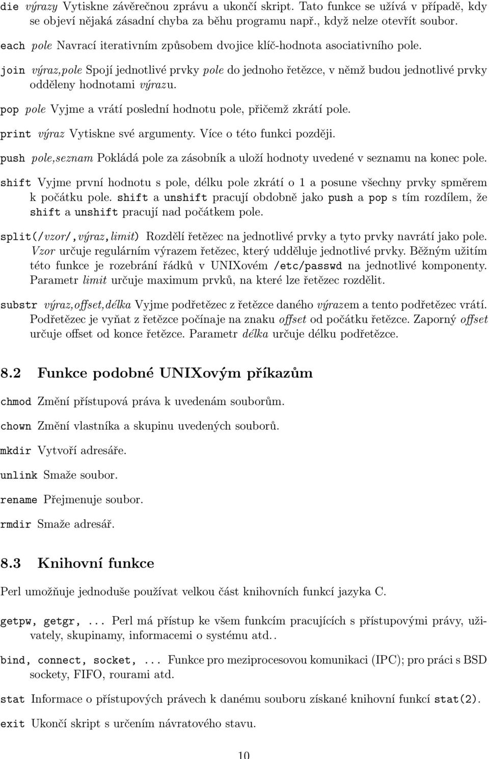 join výraz,pole Spojí jednotlivé prvky pole do jednoho řetězce, v němž budou jednotlivé prvky odděleny hodnotami výraz u. pop pole Vyjme a vrátí poslední hodnotu pole, přičemž zkrátí pole.