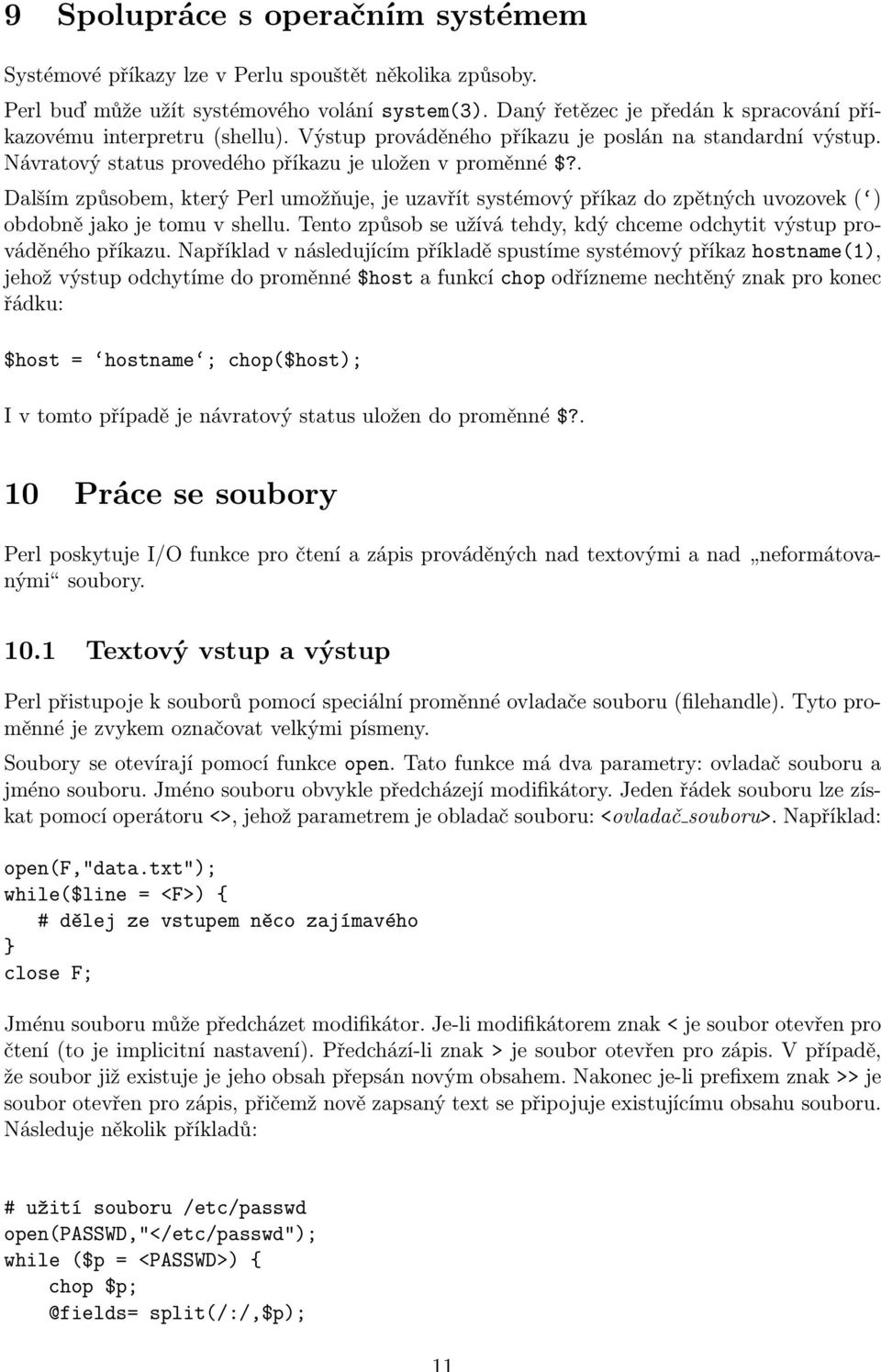 . Dalším způsobem, který Perl umožňuje, je uzavřít systémový příkaz do zpětných uvozovek ( ) obdobně jako je tomu v shellu. Tento způsob se užívá tehdy, kdý chceme odchytit výstup prováděného příkazu.