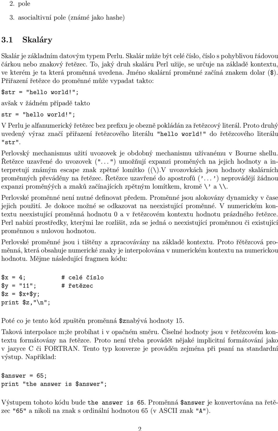 Přiřazení řetězce do proměnné může vypadat takto: $str = "hello world!"; avšak v žádném případě takto str = "hello world!