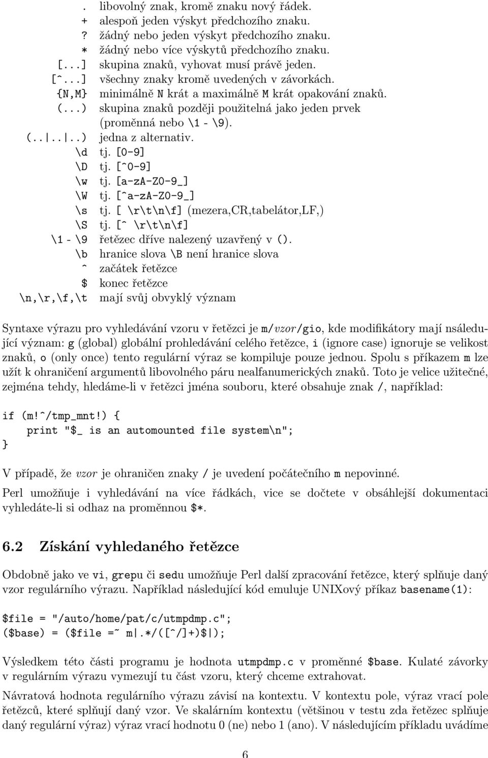 ..) skupina znaků později použitelná jako jeden prvek (proměnná nebo \1 - \9). (......) jedna z alternativ. \d tj. [0-9] \D tj. [^0-9] \w tj. [a-za-z0-9_] \W tj. [^a-za-z0-9_] \s tj.