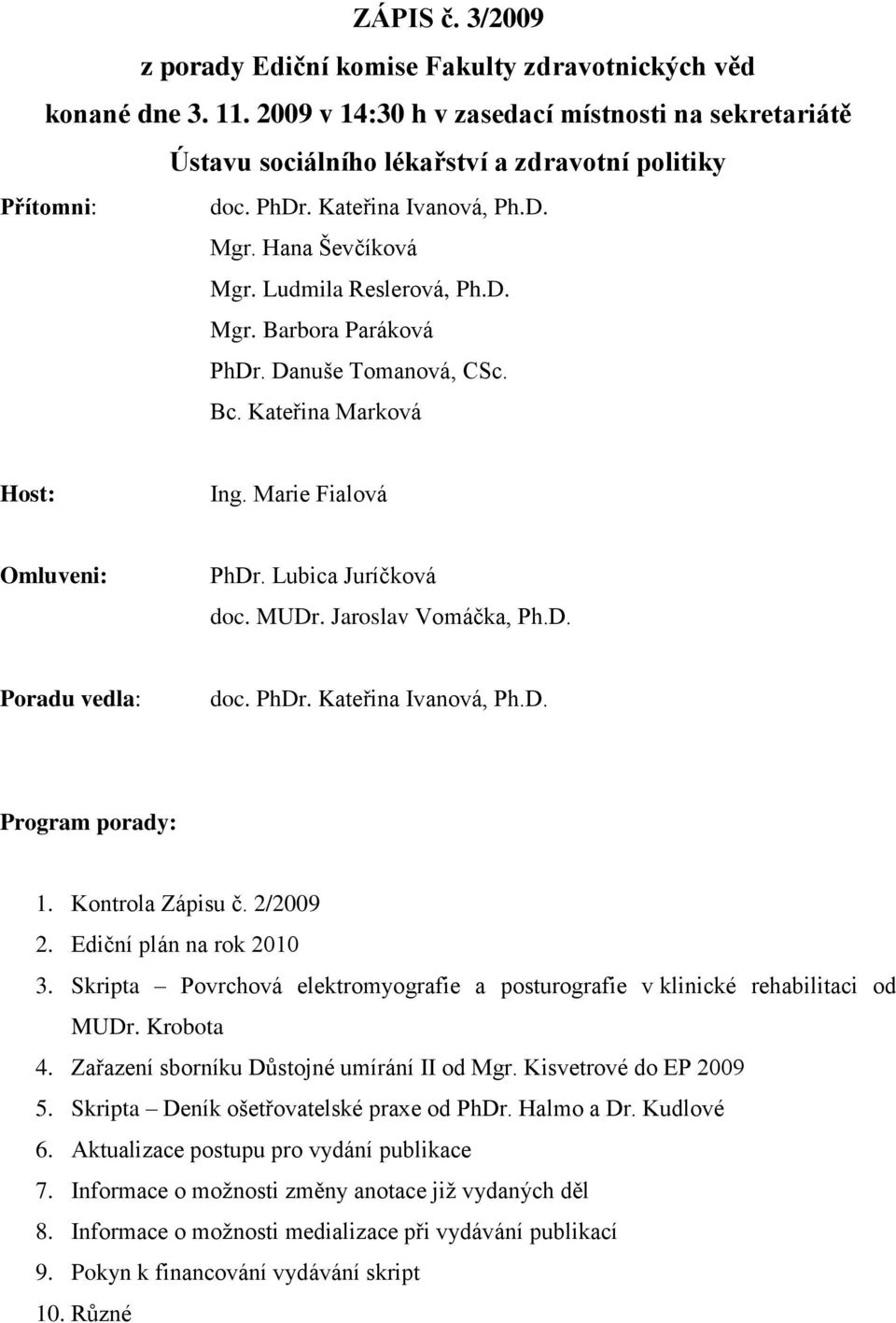 Lubica Juríčková doc. MUDr. Jaroslav Vomáčka, Ph.D. Poradu vedla: doc. PhDr. Kateřina Ivanová, Ph.D. Program porady: 1. Kontrola Zápisu č. 2/2009 2. Ediční plán na rok 2010 3.