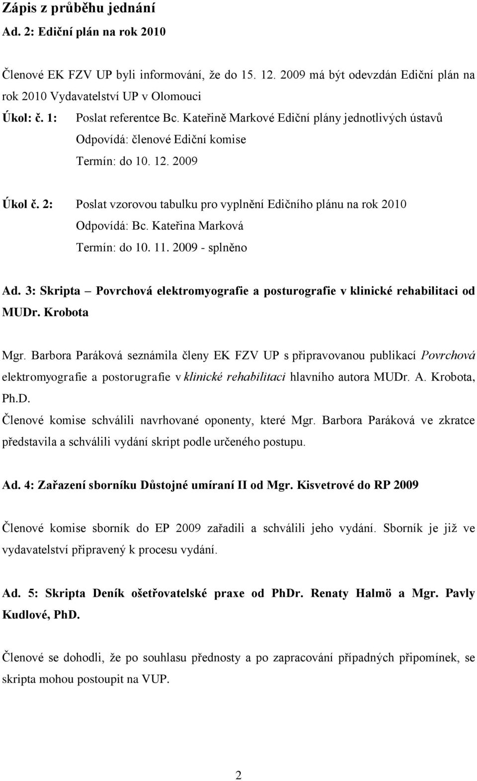 2: Poslat vzorovou tabulku pro vyplnění Edičního plánu na rok 2010 Odpovídá: Bc. Kateřina Marková Termín: do 10. 11. 2009 - splněno Ad.