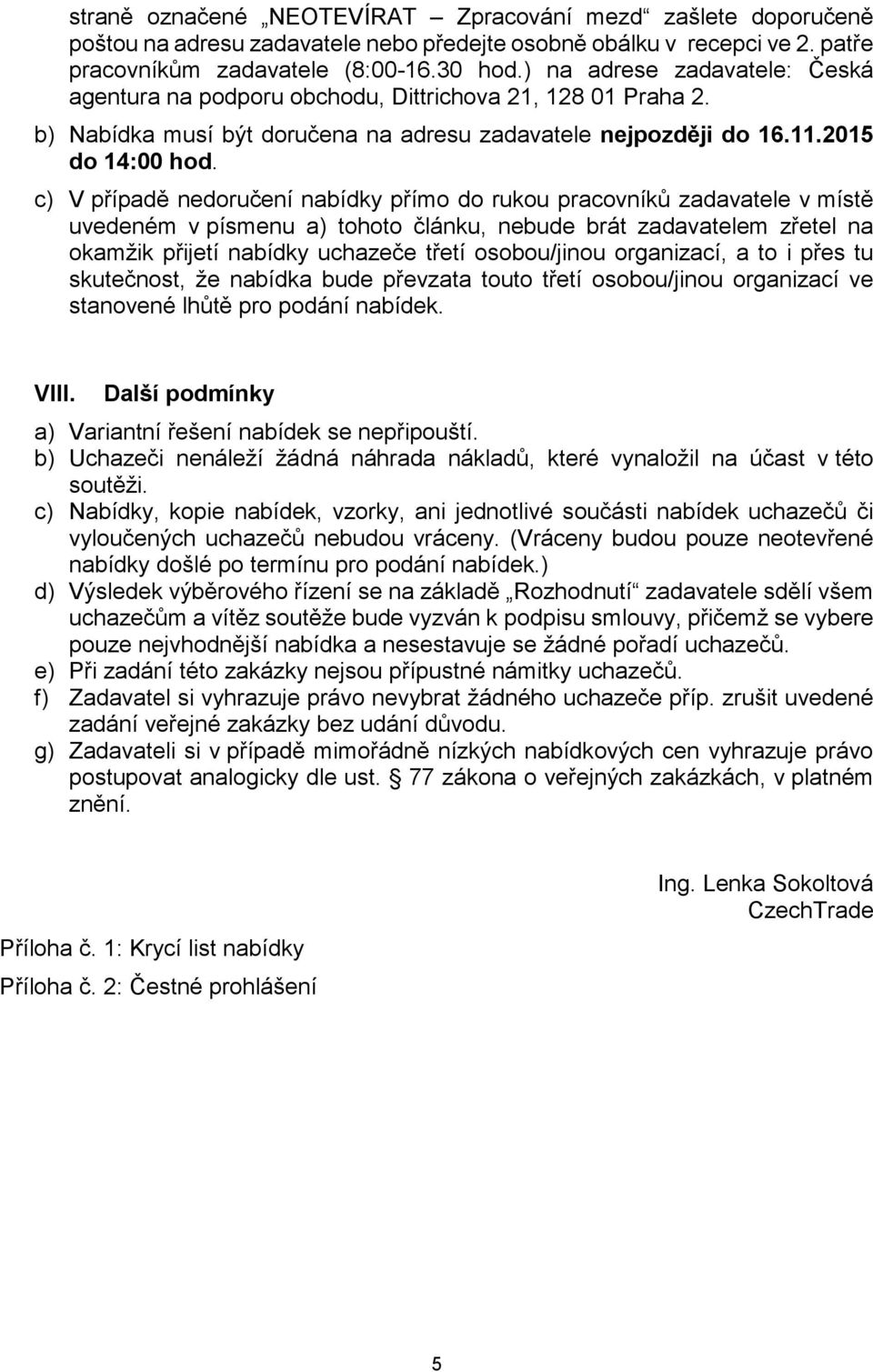 c) V případě nedoručení nabídky přímo do rukou pracovníků zadavatele v místě uvedeném v písmenu a) tohoto článku, nebude brát zadavatelem zřetel na okamžik přijetí nabídky uchazeče třetí osobou/jinou