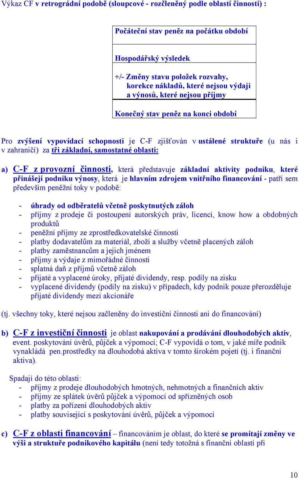 samostatné oblasti: a) C-F z provozní činnosti, která představuje základní aktivity podniku, které přinášejí podniku výnosy, která je hlavním zdrojem vnitřního financování - patří sem především