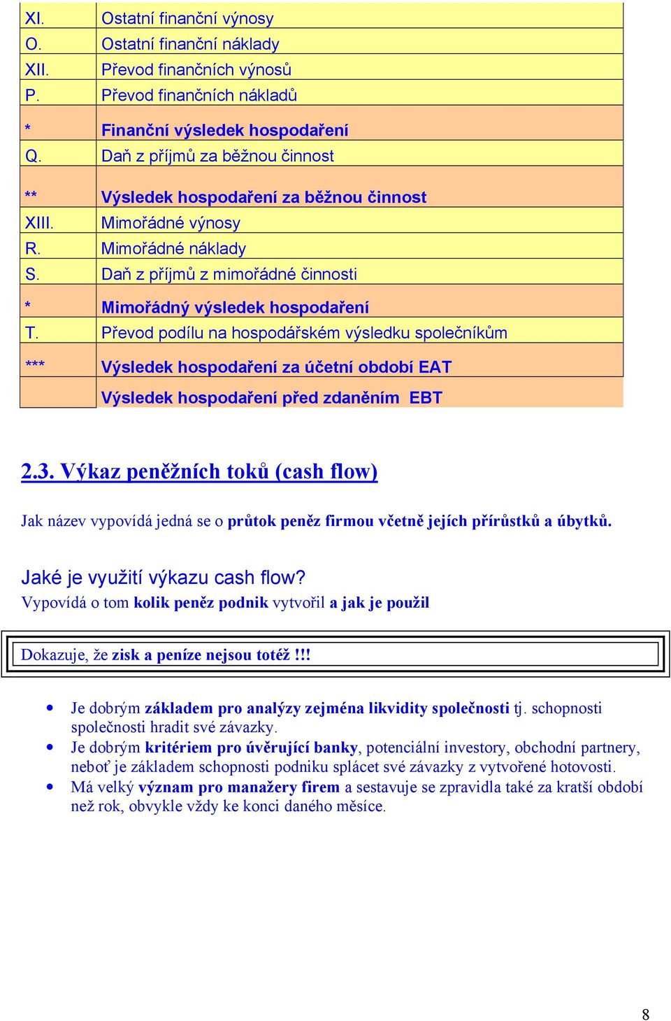 Převod podílu na hospodářském výsledku společníkům *** Výsledek hospodaření za účetní období EAT Výsledek hospodaření před zdaněním EBT 2.3.