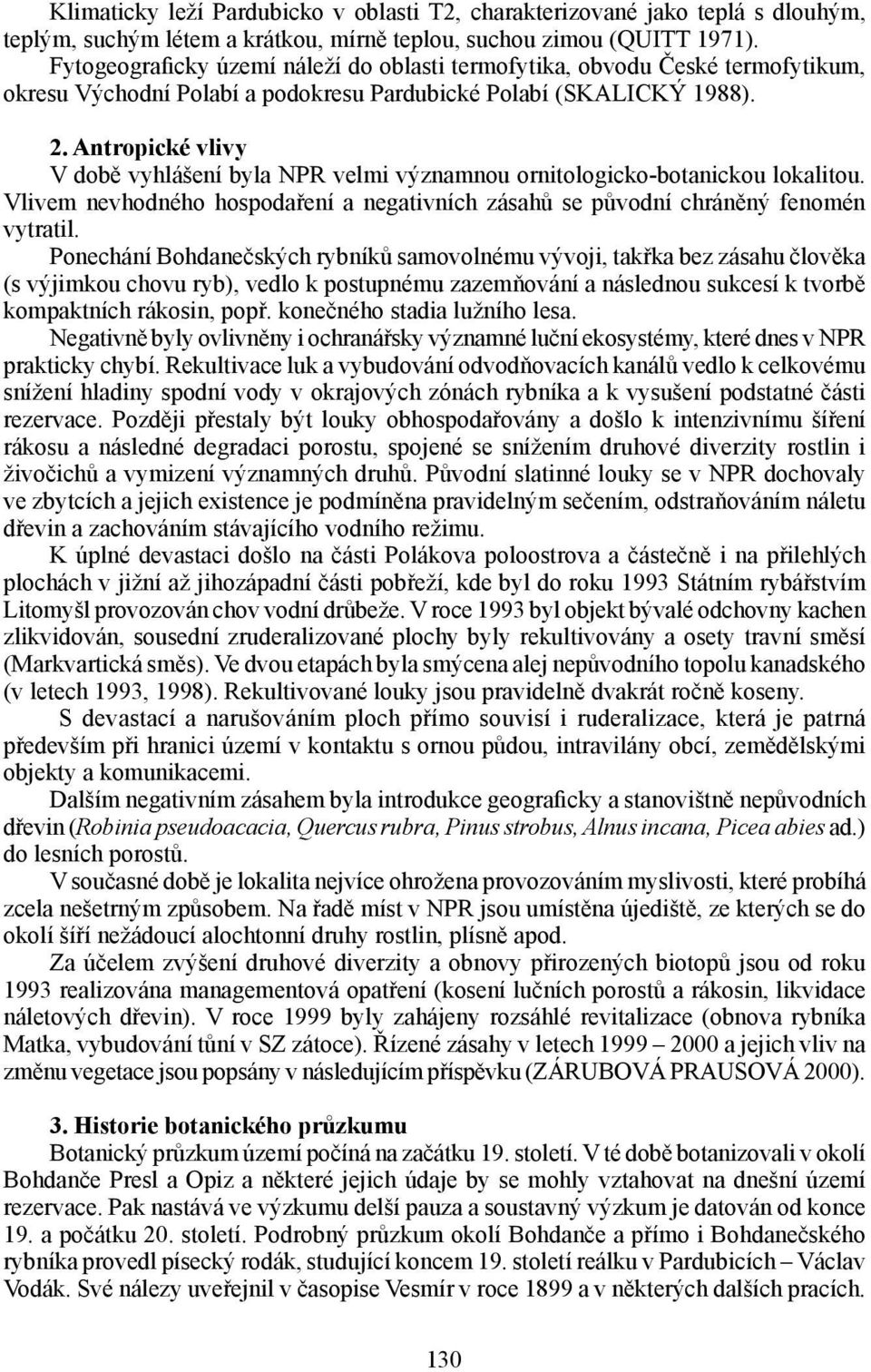 Antropické vlivy V době vyhlášení byla NPR velmi významnou ornitologicko-botanickou lokalitou. Vlivem nevhodného hospodaření a negativních zásahů se původní chráněný fenomén vytratil.