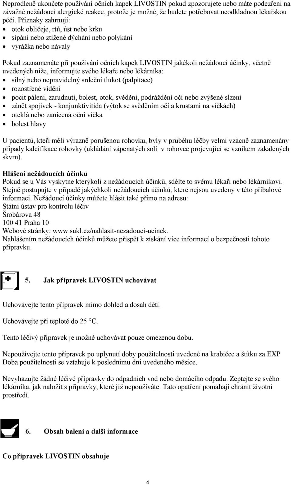 včetně uvedených níže, informujte svého lékaře nebo lékárníka: silný nebo nepravidelný srdeční tlukot (palpitace) rozostřené vidění pocit pálení, zarudnutí, bolest, otok, svědění, podráždění očí nebo