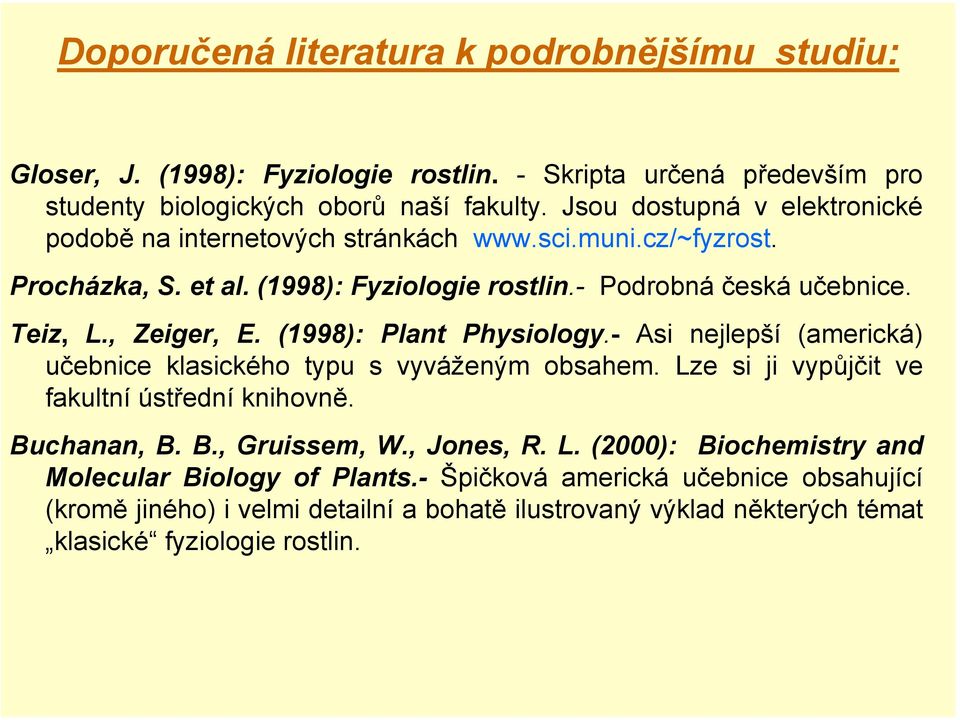 , Zeiger, E. (1998): Plant Physiology.- Asi nejlepší (americká) učebnice klasického typu s vyváženým obsahem. Lze si ji vypůjčit ve fakultní ústřední knihovně. Buchanan, B. B., Gruissem, W.