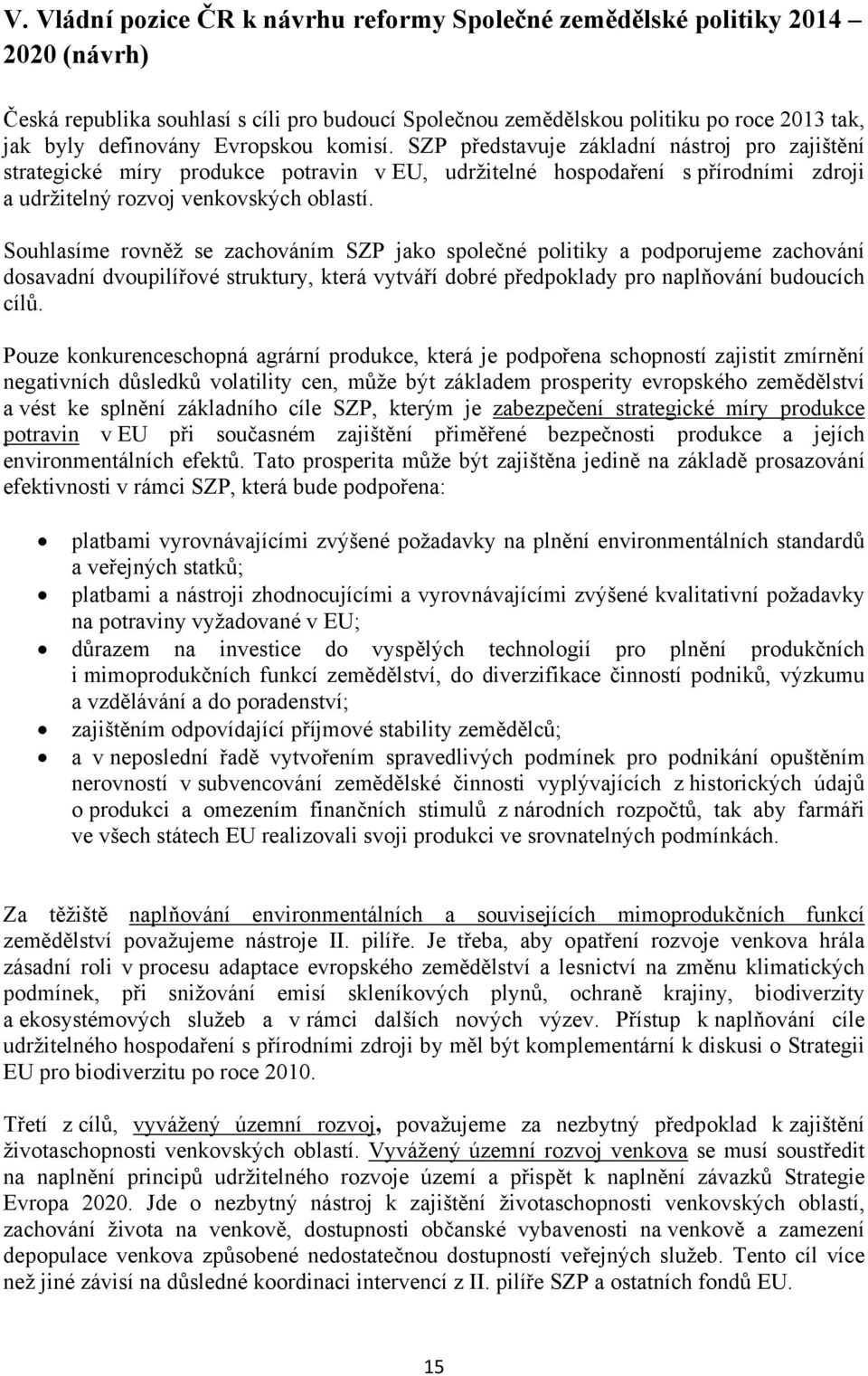 Souhlasíme rovněž se zachováním SZP jako společné politiky a podporujeme zachování dosavadní dvoupilířové struktury, která vytváří dobré předpoklady pro naplňování budoucích cílů.