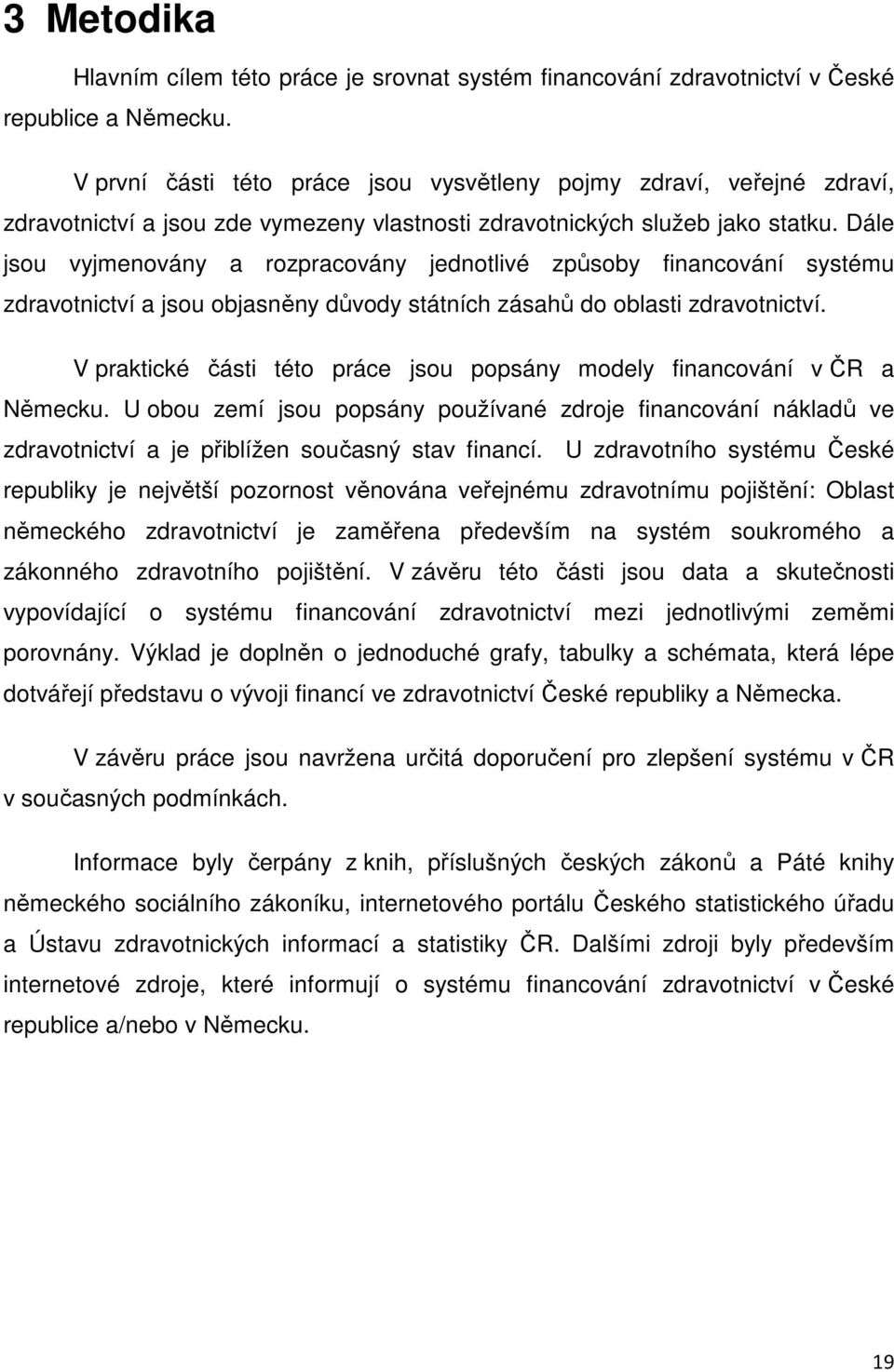 Dále jsou vyjmenovány a rozpracovány jednotlivé způsoby financování systému zdravotnictví a jsou objasněny důvody státních zásahů do oblasti zdravotnictví.