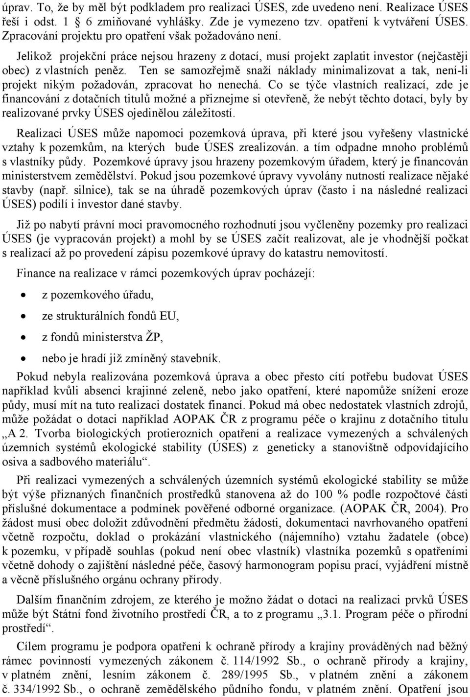 Ten se samozřejmě snaží náklady minimalizovat a tak, není-li projekt nikým požadován, zpracovat ho nenechá.